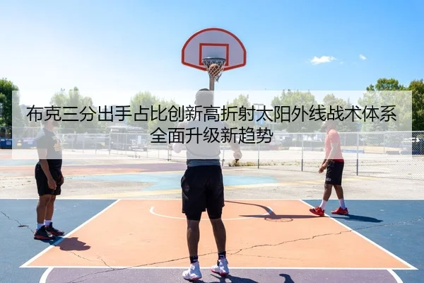 布克三分出手占比创新高折射太阳外线战术体系全面升级新趋势