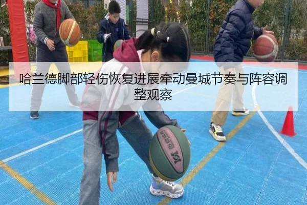哈兰德脚部轻伤恢复进展牵动曼城节奏与阵容调整观察