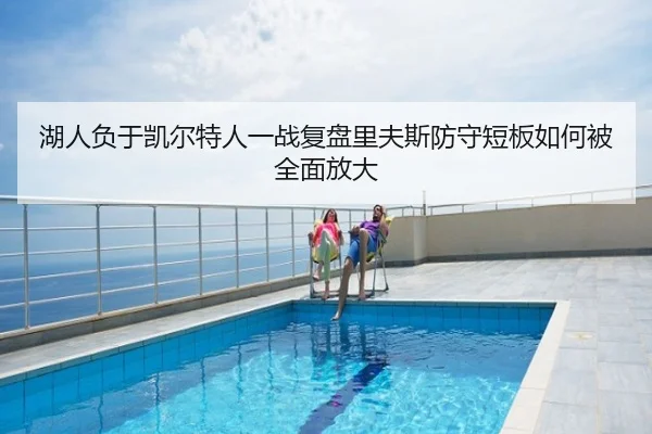 湖人负于凯尔特人一战复盘里夫斯防守短板如何被全面放大